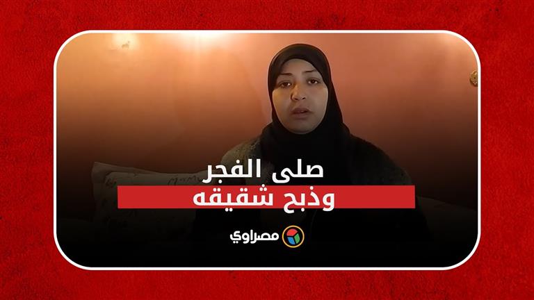 صلى الفجر وقتل أخاه.. "هدى" تكشف تفاصيل مقتل زوجها في الشرقية