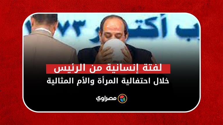 "دموع وقُبلة على الأيدي".. لفتة  إنسانية من الرئيس السيسي خلال احتفالية المرأة والأم المثالية