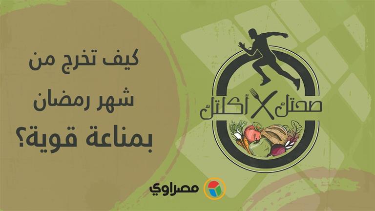 صحتك في أكلتك | كيف تخرج من شهر رمضان بمناعة قوية؟