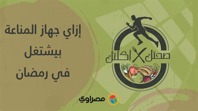 صحتك في أكلتك | إزاي جهاز المناعة بيشتغل في رمضان