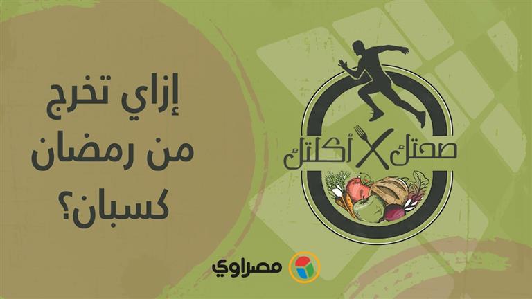 صحتك في أكلتك | إزاي تخرج من رمضان كسبان؟