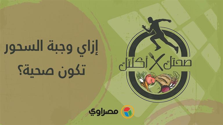 صحتك في أكلتك | إزاي وجبة السحور تكون صحية؟