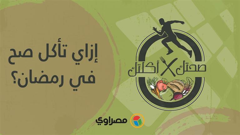 صحتك في أكلتك | إزاي تاكل صح في رمضان؟