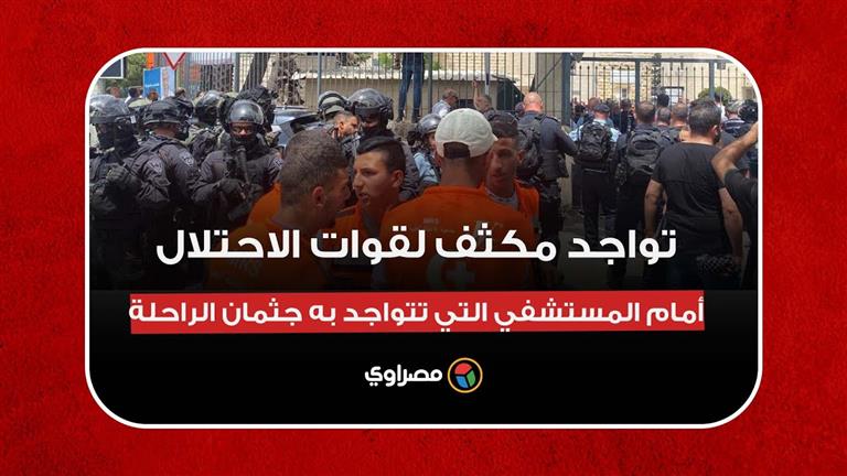 قوات الاحتلال تغلق المداخل المؤدية للمستشفي قبل خروج جثمان"شيرين أبو عاقلة"