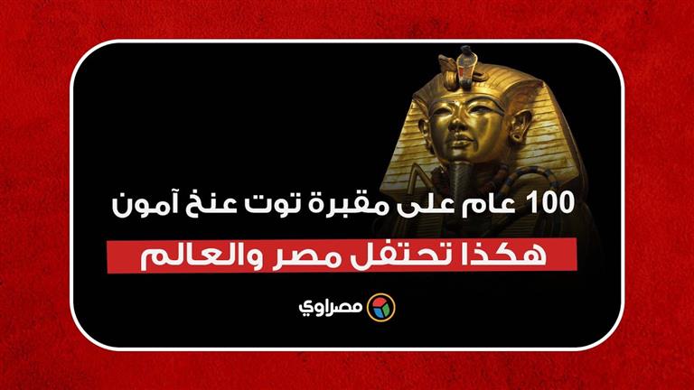 ١٠٠ عام على مقبرة توت عنخ آمون.. هكذا تحتفل مصر والعالم