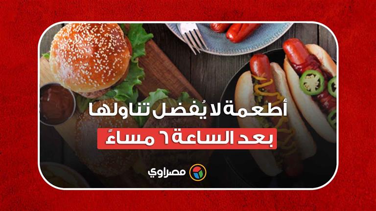 منها رقائق البطاطس والبيتزا.. أطعمة لا يُفضل تناولها بعد الساعة 6 مساءً