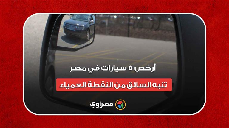 إهمالها يُسبب حوادث قاتلة.. أرخص 5 سيارات في مصر تنبه السائق من النقطة العمياء