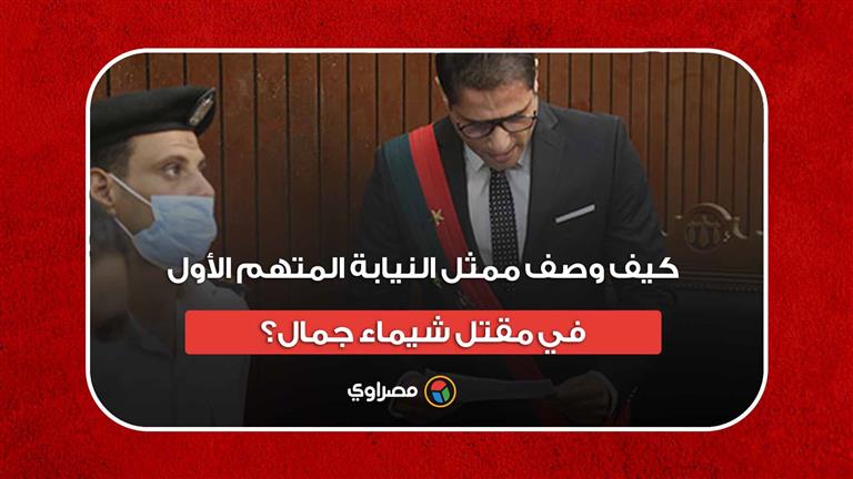 "في منصب قضائي مرموق ويخشى المواجهة".. كيف وصف ممثل النيابة المتهم الأول في مقتل شيماء جمال؟