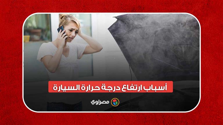 "خطر للغاية".. أسباب ارتفاع درجة حرارة السيارة.. والتصرف الصحيح