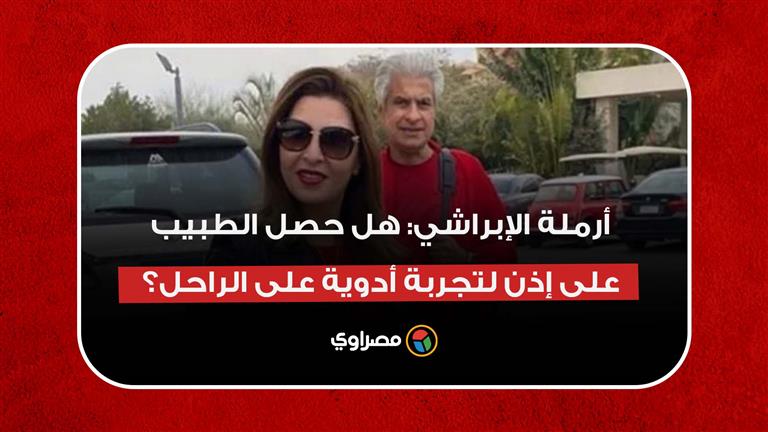 أرملة الإبراشي ترد- هل حصل الطبيب على إذن "الصحة" لتجربة أدوية على الراحل؟