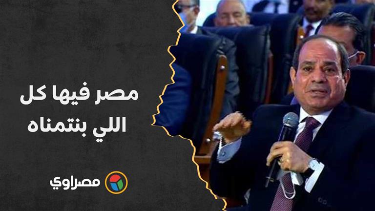 فيديو- السيسي: مصر فيها كل اللي بنتمناه.. كل حاجة موجودة في الـ104 مليون