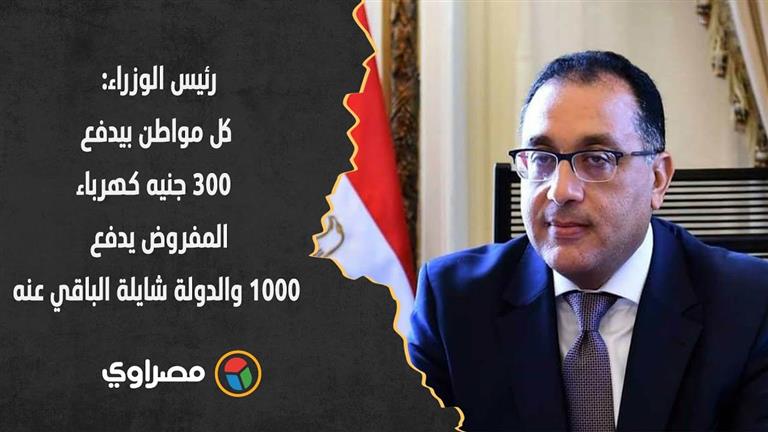 رئيس الوزراء: كل مواطن بيدفع 300 جنيه كهرباء.. المفروض يدفع 1000 والدولة شايلة الباقي عنه