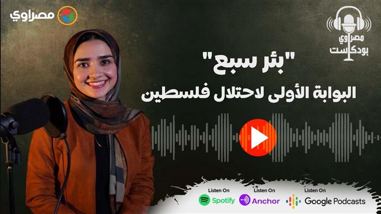 مصراوي بودكاست | "بئر سبع".. منارة العلم لأهالي صحراء النقب.. قصة البوابة الأولى لاحتلال فلسطين