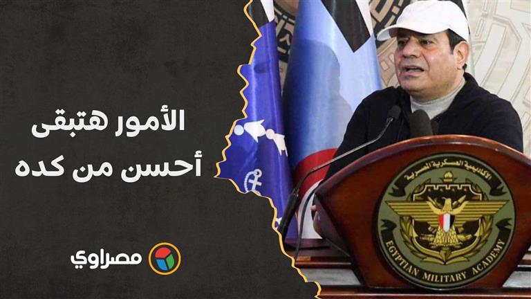 السيسي: الأمور هتبقى أحسن من كده عندما يتساوى دخل الدولة مع مصاريفها من الدولار