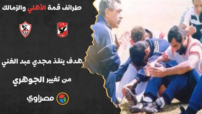 طرائف قمة الأهلي والزمالك 2.. هدف ينقذ مجدي عبد الغني من تغيير الجوهري