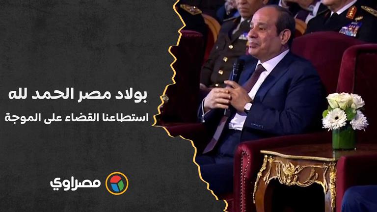 السيسي: بولاد مصر الحمد لله استطاعنا القضاء على الموجة بنسبة قريبة من 100%