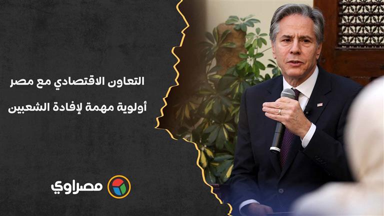 وزير خارجية أمريكا: التعاون الاقتصادي مع مصر أولوية مهمة لإفادة الشعبين المصري والأمريكي