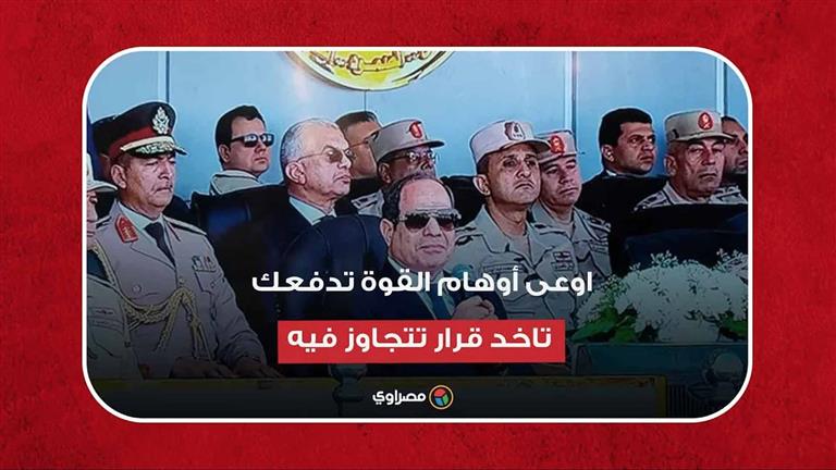 السيسي: اوعى أوهام القوة والغضب والحماسة يدفعوك تاخد قرار تتجاوز فيه