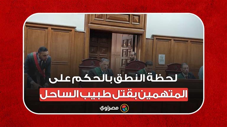 دفنوه داخل عيادة.. لحظة النطق بالحكم على المتهمين بقتل طبيب الساحل