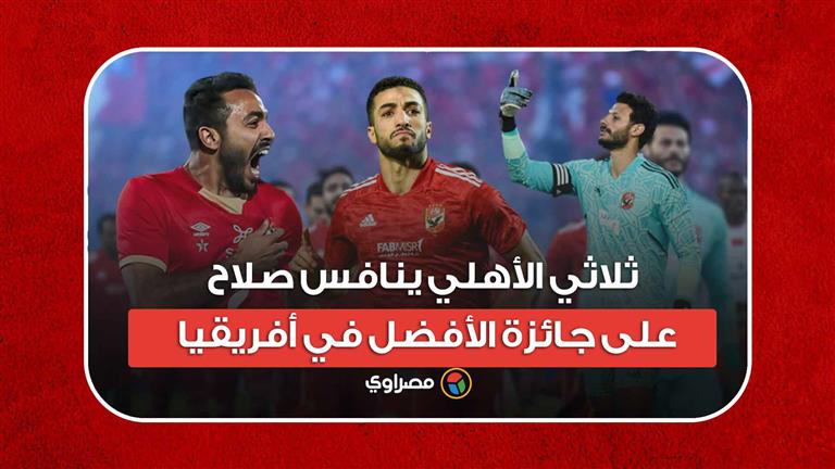 ثلاثي الأهلي ينافس صلاح على جائزة الأفضل في أفريقيا