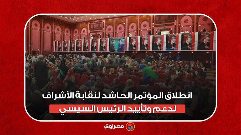 انطلاق المؤتمر الحاشد لنقابة الأشراف لدعم وتأييد الرئيس السيسي