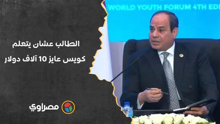 السيسي: الطالب عشان يتعلم كويس عايز 10 آلاف دولار.. طيب أنا معنديش الرقم ده