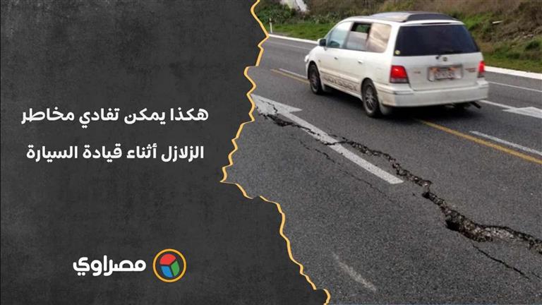 بخطوات بسيطة.. هكذا يمكن تفادي مخاطر الزلازل أثناء قيادة السيارة