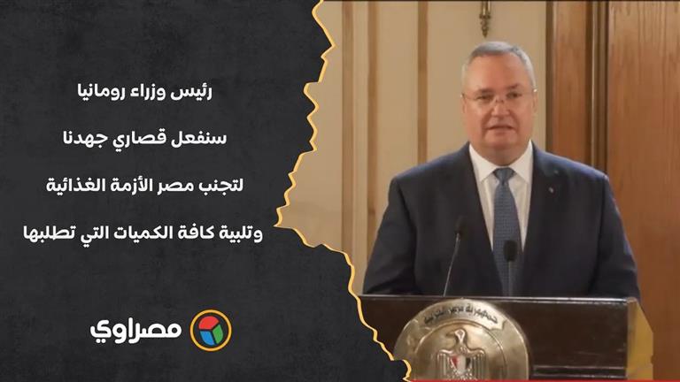 رئيس وزراء رومانيا: سنفعل قصاري جهدنا لتجنب مصر الأزمة الغذائية وتلبية كافة الكميات التي تطلبها