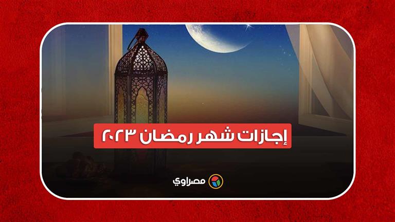 إجازات شهر رمضان 2023.. 9 أيام راحة بينها شم النسيم