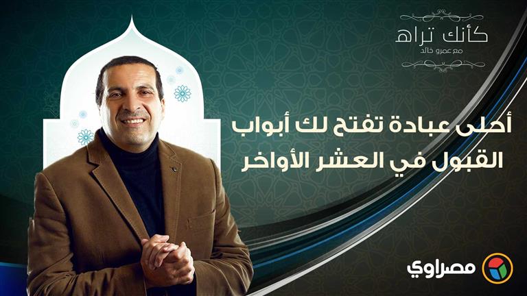 مع عمرو خالد| كأنك تراه.. أحلى عبادة تفتح لك أبواب القبول في العشر الأواخر