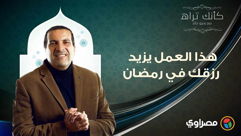 مع عمرو خالد| كأنك تراه.. هذا العمل يزيد رزقك في رمضان