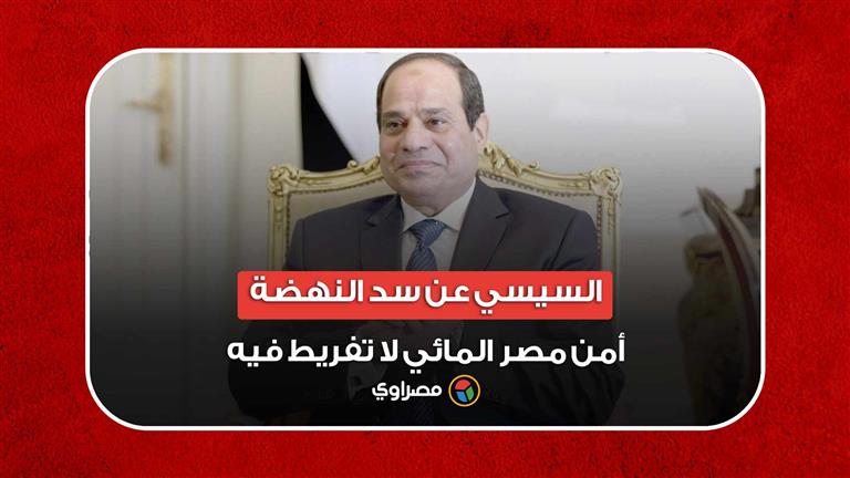 سد النهضة.. السيسي: مساعينا مستمرة للتوصل إلى تسوية عادلة.. وأمن مصر المائي لا تفريط فيه