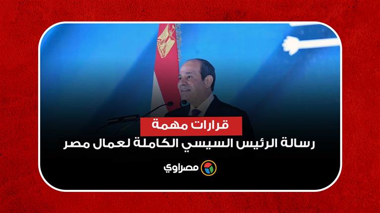 قرارات مهمة.. رسالة الرئيس السيسي الكاملة لعمال مصر