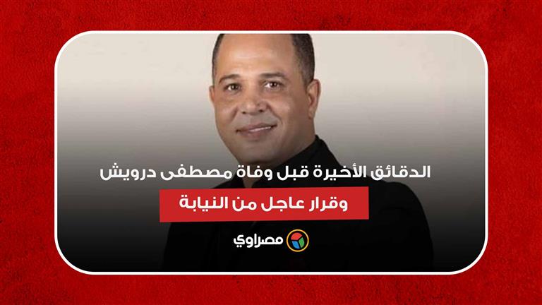 الدقائق الأخيرة قبل وفاة مصطفى درويش.. وقرار عاجل من النيابة