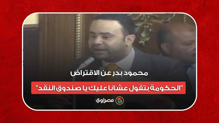 محمود بدر عن الاقتراض: "الحكومة بتقول عشانا عليك يا صندوق النقد"