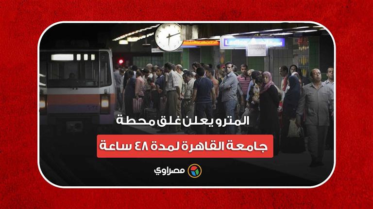المترو يعلن غلق محطة جامعة القاهرة لمدة 48 ساعة