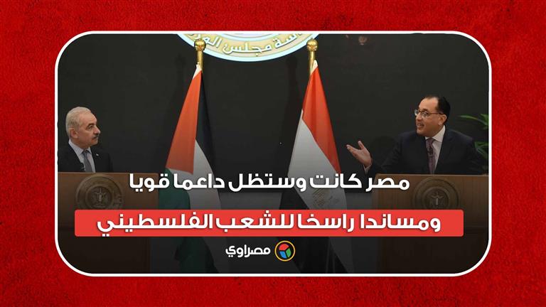 رئيس الوزراء: مصر كانت وستظل داعما قويا ومساندا راسخا للشعب الفلسطيني