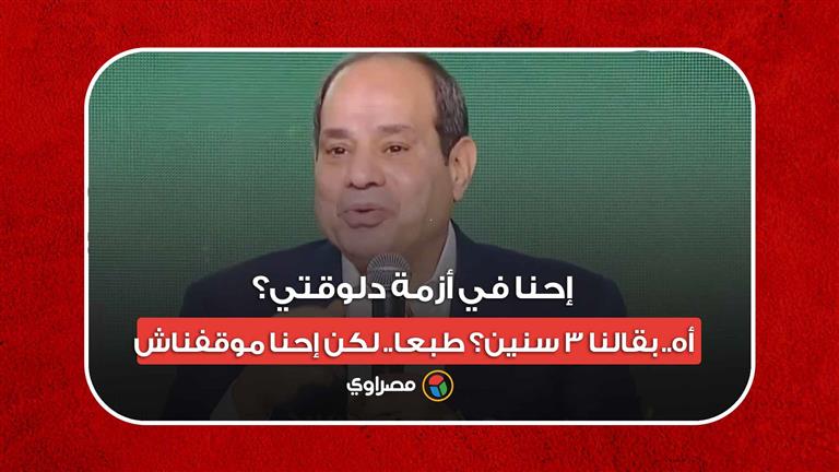 السيسي: إحنا في أزمة دلوقتي؟ أه.. بقالنا 3 سنين؟ طبعا.. لكن إحنا موقفناش