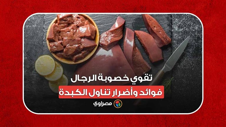 تقوي خصوبة الرجال.. فوائد وأضرار تناول الكبدة