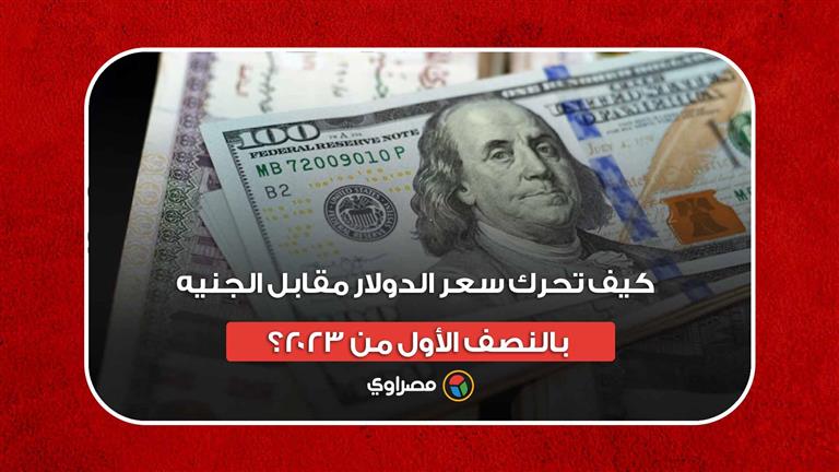 قفز 25%.. كيف تحرك سعر الدولار مقابل الجنيه بالنصف الأول من 2023؟