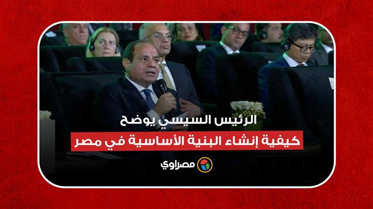 الرئيس السيسي: كان لدينا فجوة هائلة في البنية الأساسية في مصر
