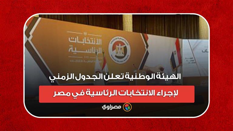 الهيئة الوطنية تعلن الجدول الزمني لإجراء الانتخابات الرئاسية في مصر