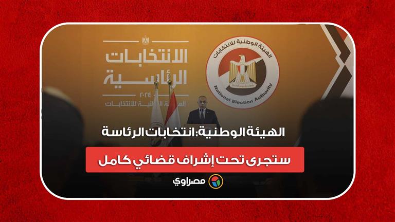 الهيئة الوطنية: انتخابات الرئاسة ستجرى تحت إشراف قضائي كامل