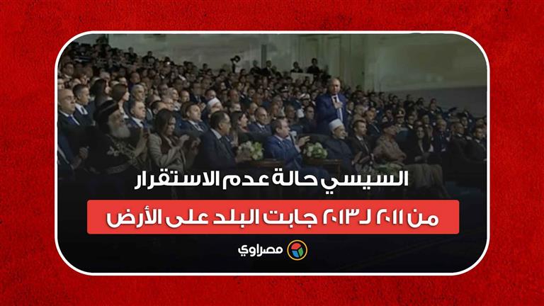 السيسي: حالة عدم الاستقرار من 2011 لـ2013 جابت البلد على الأرض