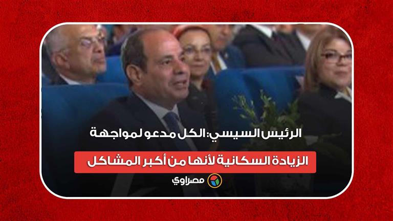 الرئيس السيسي: الكل مدعو لمواجهة الزيادة السكانية لأنها من أكبر المشاكل ‏