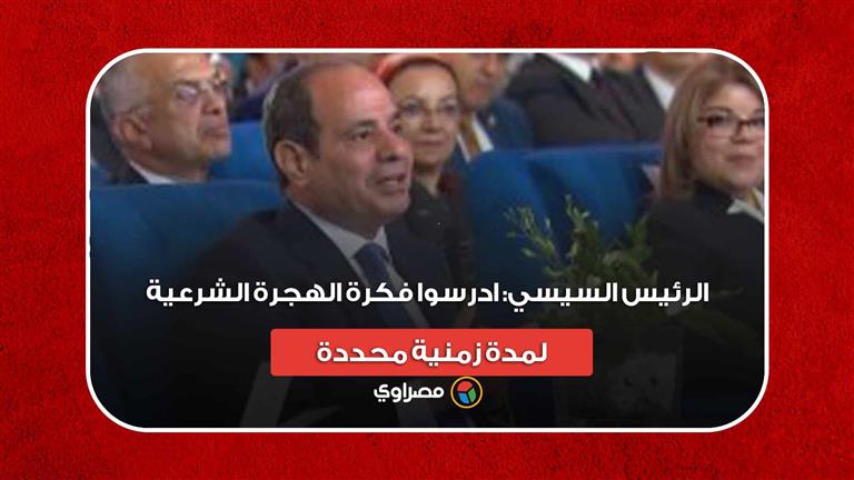 الرئيس السيسي: ادرسوا فكرة الهجرة الشرعية لمدة زمنية محددة ‏