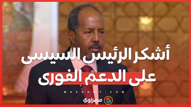 الرئيس الصومالى : أشكر الرئيس السيسى على الدعم الفورى وإدانة ما تقوم به إثيوبيا