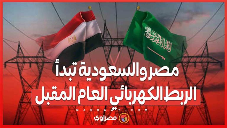 مرحلة جديدة من التعاون..مصر والسعودية تبدأ الربط الكهربائي العام المقبل