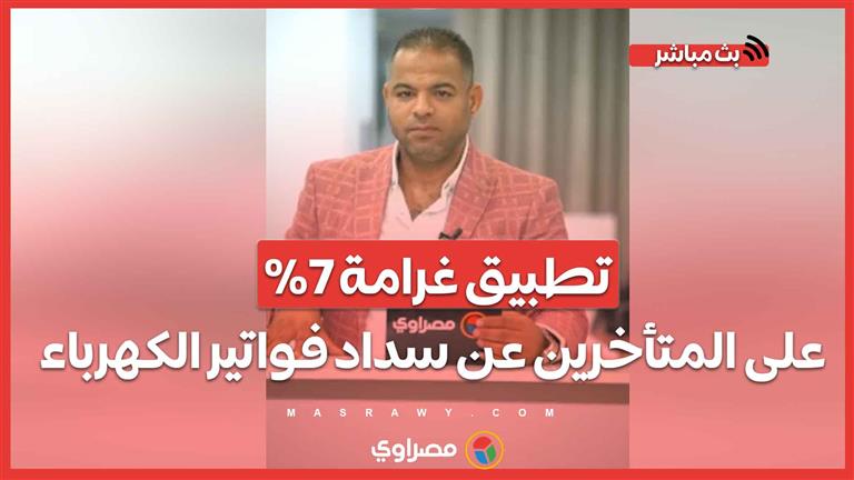 تطبيق غرامة 7% على المتأخرين عن سداد فواتير الكهرباء بدايةً من سبتمبر