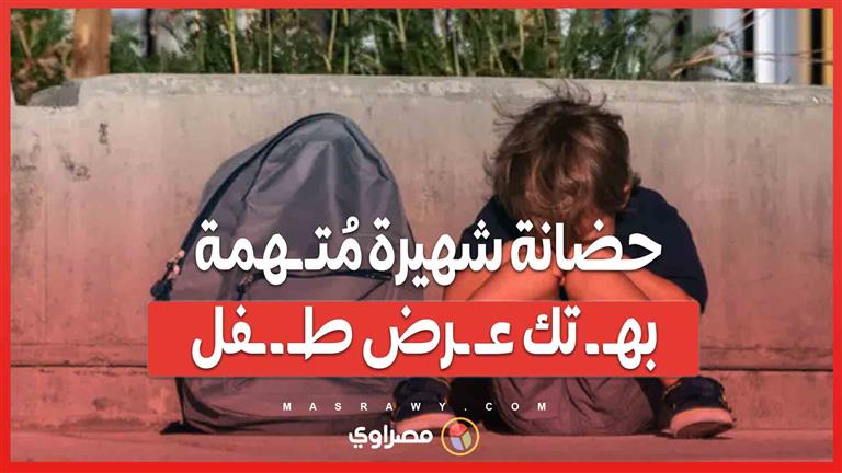 حضانة شهيرة مُتـ ـهمة بهـ ـ تك عـ ـرض طـ ـ ـفل… ما القصة؟